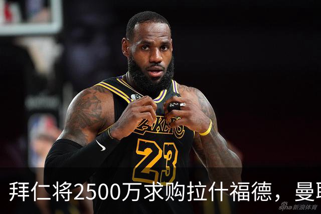 拜仁将2500万求购拉什福德，曼联愿接受！拉师傅同意三条件可加盟